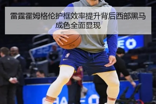 雷霆霍姆格伦护框效率提升背后西部黑马成色全面显现