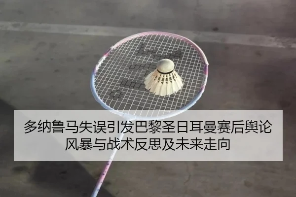 多纳鲁马失误引发巴黎圣日耳曼赛后舆论风暴与战术反思及未来走向