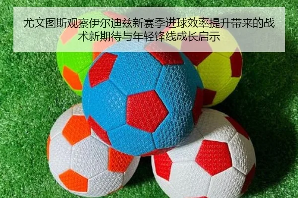 尤文图斯观察伊尔迪兹新赛季进球效率提升带来的战术新期待与年轻锋线成长启示